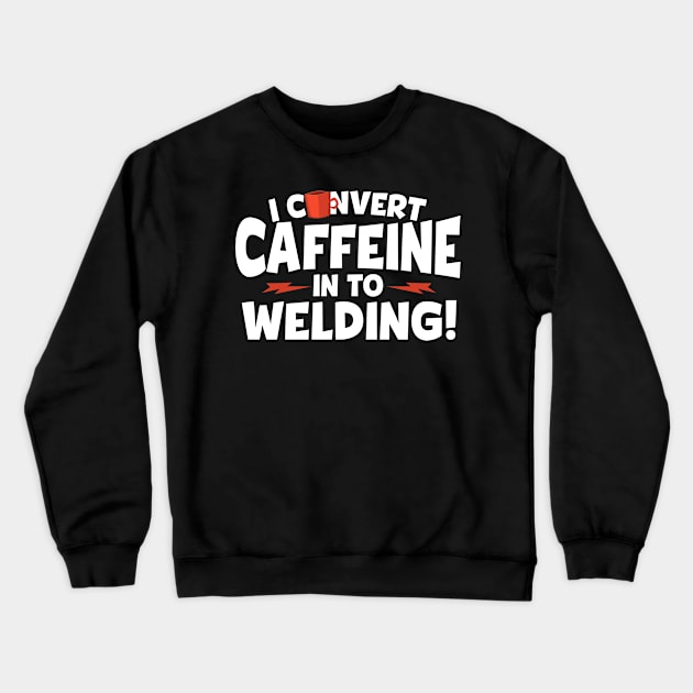 I Convert Caffeine In To Welding Crewneck Sweatshirt by RJCatch